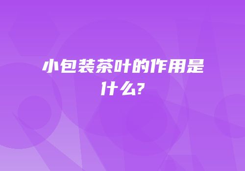 小包装茶叶的作用是什么?
