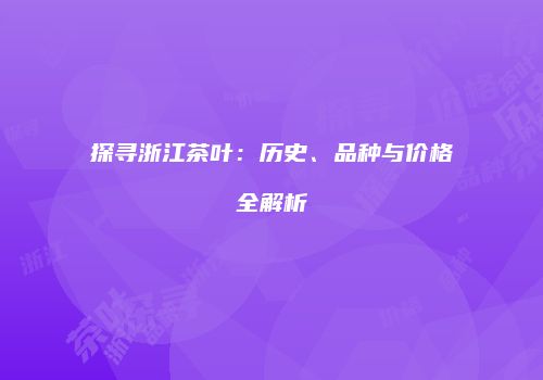 探寻浙江茶叶：历史、品种与价格全解析