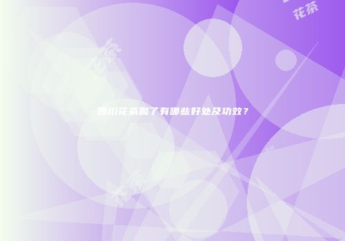 四川花茶喝了有哪些好处及功效？