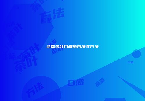 品鉴茶叶口感的方法与方法
