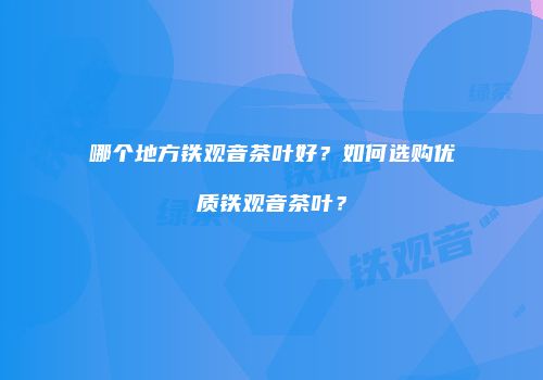哪个地方铁观音茶叶好？如何选购优质铁观音茶叶？