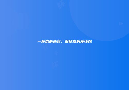 一杯茶的选择：揭秘你的爱情观