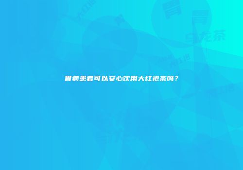 胃病患者可以安心饮用大红袍茶吗？