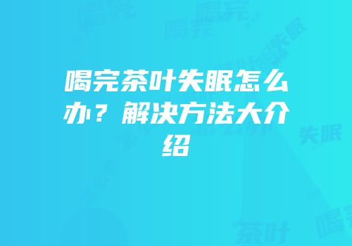 喝完茶叶失眠怎么办？解决方法大介绍