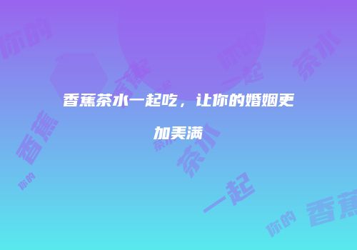 香蕉茶水一起吃，让你的婚姻更加美满