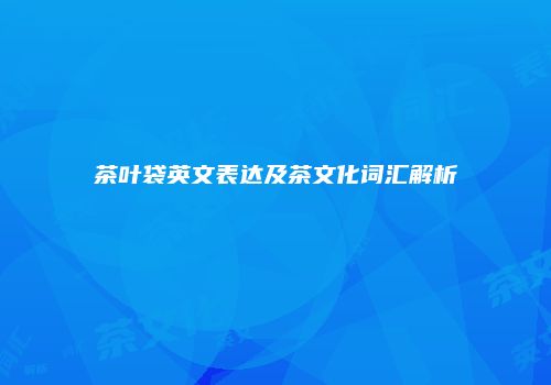 茶叶袋英文表达及茶文化词汇解析