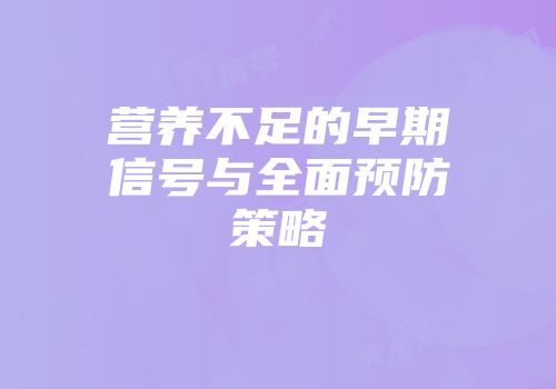 营养不足的早期信号与全面预防策略