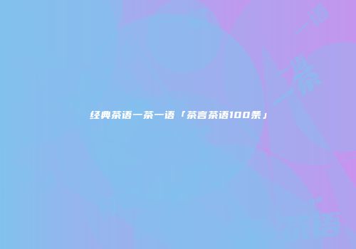 经典茶语一茶一语「茶言茶语100条」