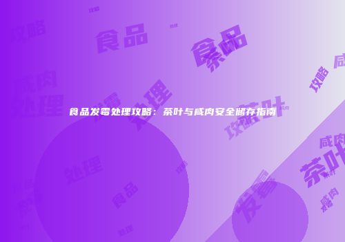 食品发霉处理攻略：茶叶与咸肉安全储存指南