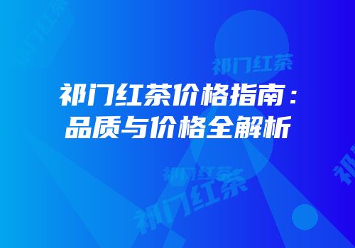 祁门红茶价格指南：品质与价格全解析