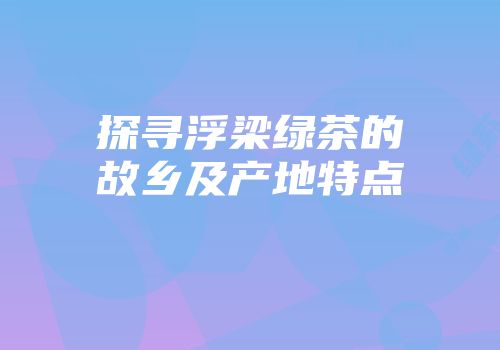 探寻浮梁绿茶的故乡及产地特点