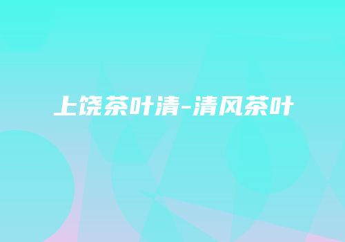 上饶茶叶清-清风茶叶