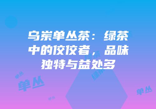 乌岽单丛茶：绿茶中的佼佼者，品味独特与益处多