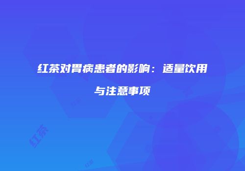红茶对胃病患者的影响：适量饮用与注意事项