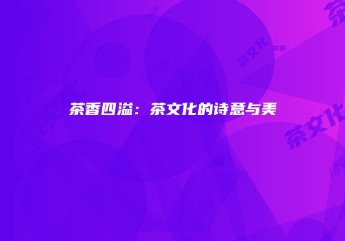茶香四溢：茶文化的诗意与美