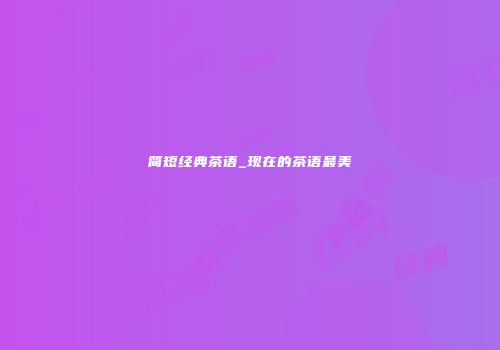 简短经典茶语_现在的茶语最美