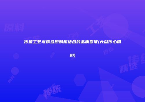 传统工艺与精选原料相结合的品质保证(大益传心用料)