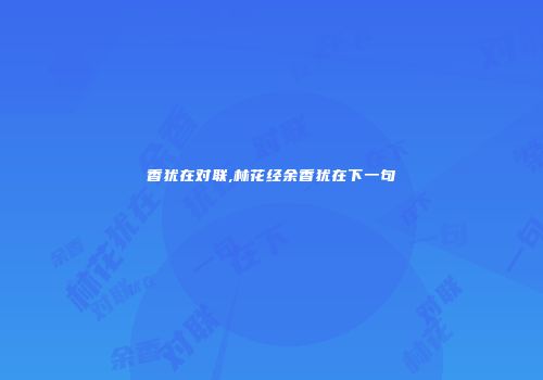 香犹在对联,林花经余香犹在下一句
