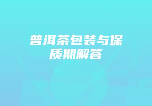 普洱茶包装与保质期解答