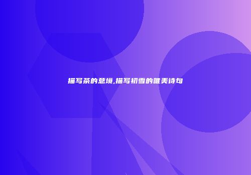 描写茶的意境,描写初雪的唯美诗句