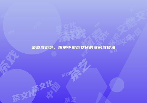 茶戏与茶艺：探索中国茶文化的交融与传承
