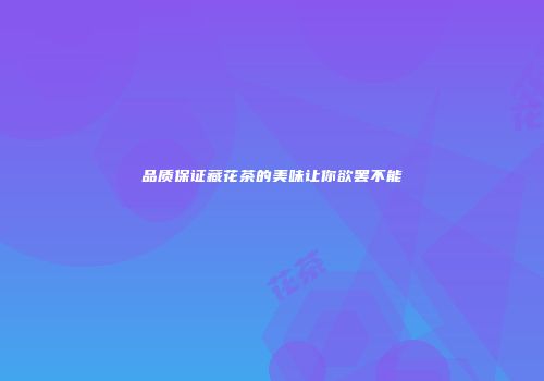 品质保证藏花茶的美味让你欲罢不能