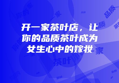 开一家茶叶店，让你的品质茶叶成为女生心中的嫁妆