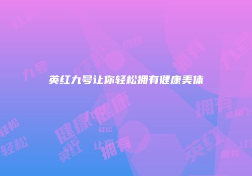 英红九号让你轻松拥有健康美体