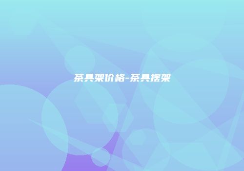茶具架价格-茶具摆架