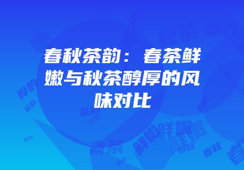 春秋茶韵：春茶鲜嫩与秋茶醇厚的风味对比