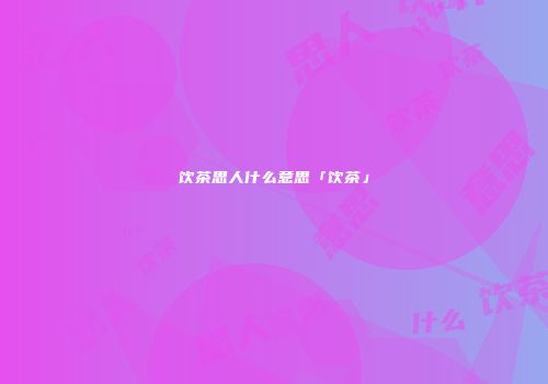 饮茶思人什么意思「饮茶」