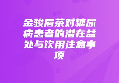 金骏眉茶对糖尿病患者的潜在益处与饮用注意事项