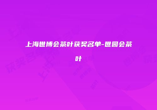 上海世博会茶叶获奖名单-世园会茶叶