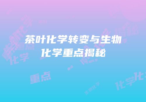 茶叶化学转变与生物化学重点揭秘