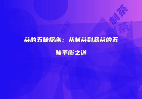 茶的五味探幽：从制茶到品茶的五味平衡之道
