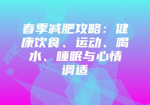 春季减肥攻略：健康饮食、运动、喝水、睡眠与心情调适