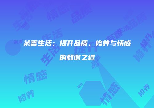 茶香生活：提升品质、修养与情感的和谐之道