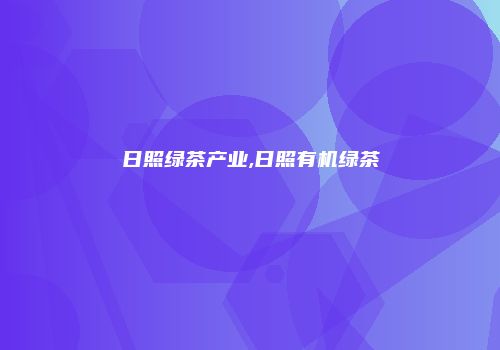 日照绿茶产业,日照有机绿茶