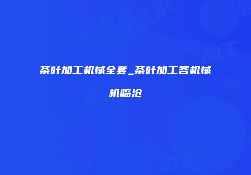茶叶加工机械全套_茶叶加工各机械机临沧