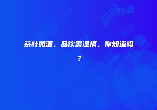 茶叶如酒，品饮需谨慎，你知道吗？
