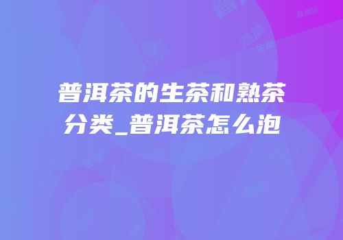 普洱茶的生茶和熟茶分类_普洱茶怎么泡