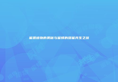 蜜源植物的奥秘与蜜蜂的甜蜜共生之旅