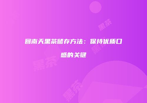 回南天黑茶储存方法：保持优质口感的关键