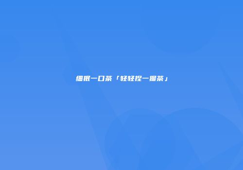 细抿一口茶「轻轻捏一撮茶」