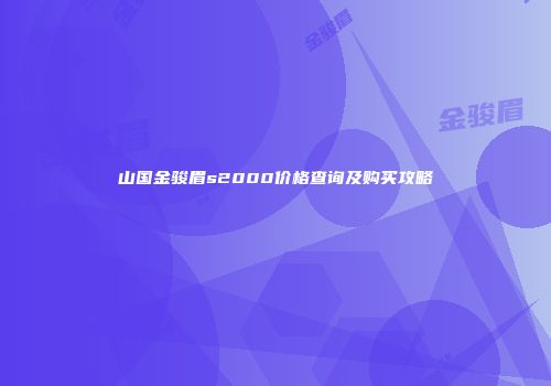 山国金骏眉s2000价格查询及购买攻略