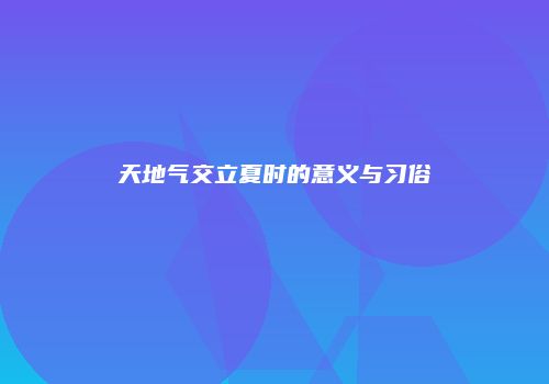 天地气交立夏时的意义与习俗