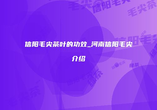 信阳毛尖茶叶的功效_河南信阳毛尖介绍