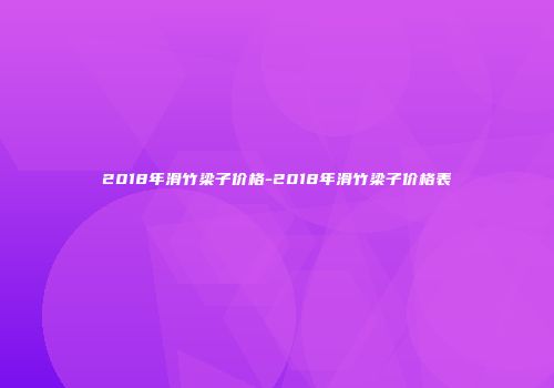 2018年滑竹梁子价格-2018年滑竹梁子价格表