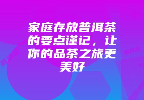 家庭存放普洱茶的要点谨记，让你的品茶之旅更美好