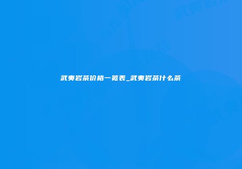 武夷岩茶价格一览表_武夷岩茶什么茶
